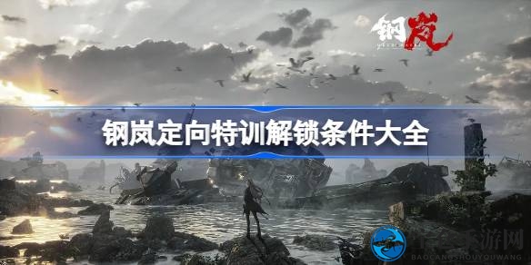 钢岚游戏定向特训揭秘：解锁攻略，精进技能赢纯晶奖励