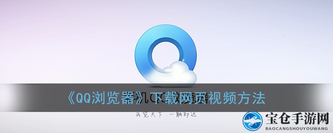 《QQ浏览器》下载网页视频方法