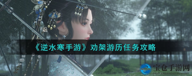 《逆水寒手游》劝架游历任务攻略解析，轻松通关赢丰厚奖励