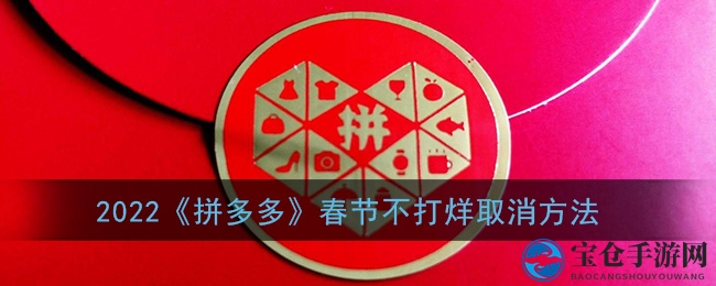 2022《拼多多》春节不打烊取消方法