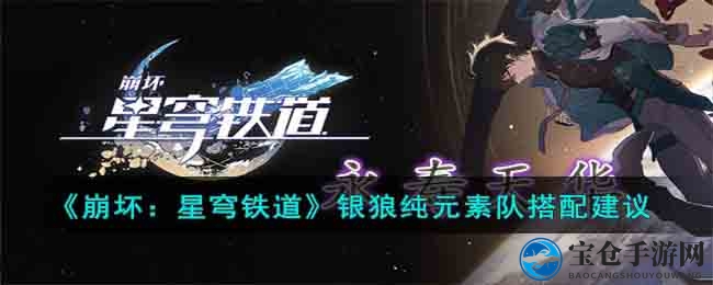 《崩坏：星穹铁道》银狼纯元素队搭配建议