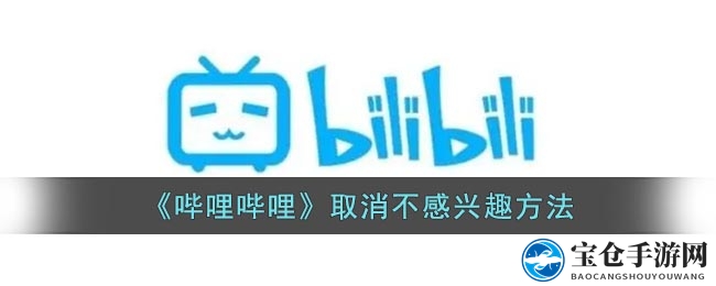 “一键撤销，重拾兴趣：B站“不感兴趣”标记轻松解绑攻略”