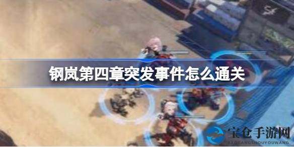 钢岚第四章攻略：解锁通关秘籍，轻松应对突发事件
