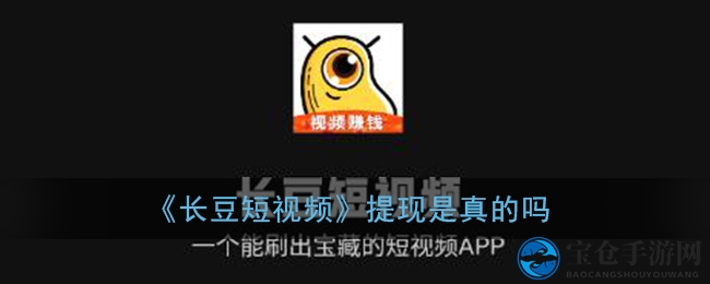 《长豆短视频》提现是真的吗