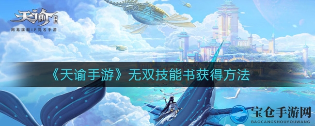 《天谕手游》解锁无上神技秘籍攻略：两大途径获取，提升战力！