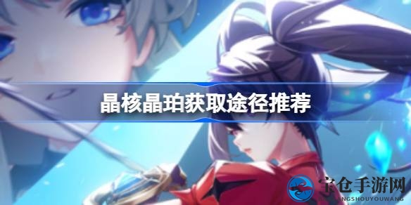揭秘晶核晶珀获取攻略：三种方式轻松获取，助力游戏征途