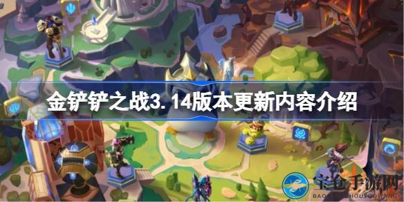 金铲铲之战3.14版更新揭秘：英雄平衡调整，符文优化升级