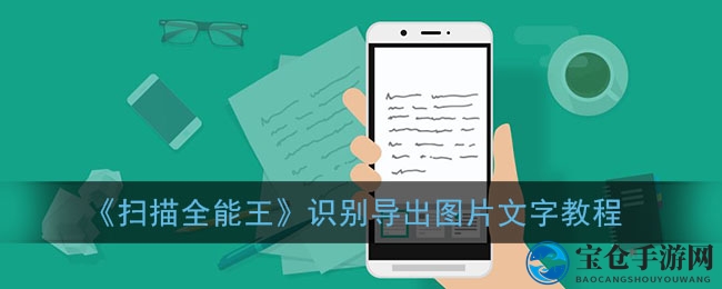 轻松转文字，扫描全能王APP解锁图片文字编辑新技能