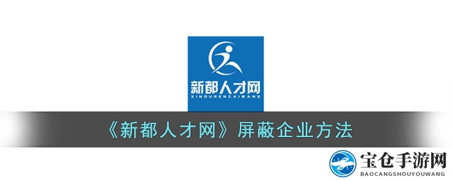 轻松屏蔽不感兴趣企业，新都人才网求职新体验