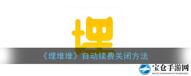 《埋堆堆》自动续费关闭方法