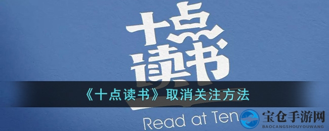 轻松解绑，十点读书取消关注全攻略教你重拾阅读领地