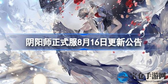 阴阳师8月16日更新大揭秘：新式神亮相、皮肤盛宴、活动多多，精彩不容错过！