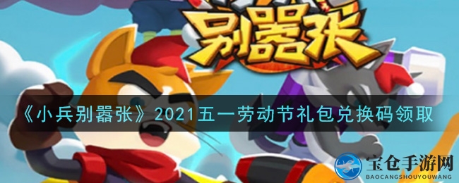 《小兵别嚣张》2021五一劳动节礼包兑换码领取