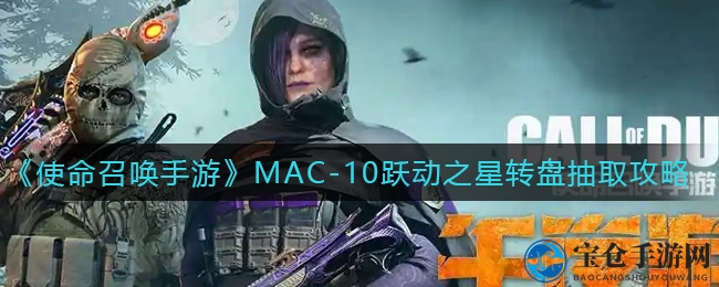 《使命召唤手游》MAC-10跃动之星转盘抽取攻略