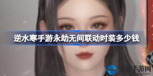 逆水寒×永劫无间：98元联动时装，匠心独运，不容错过！