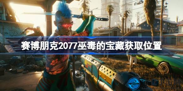赛博朋克2077寻宝攻略：揭秘巫毒宝藏获取方法