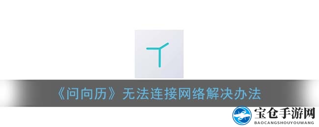 问向历APP网络连接超时？速看解决技巧，轻松畅玩无忧