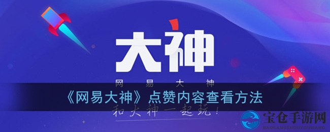 网易大神APP教你轻松追踪点赞足迹，解锁点赞视频查看方法