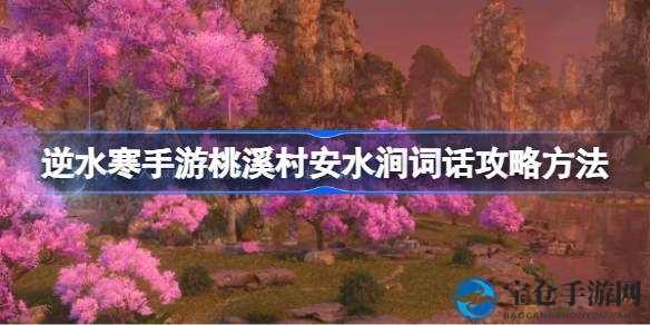 逆水寒手游：桃溪村安水涧词话攻略，文采飞扬冒险启程