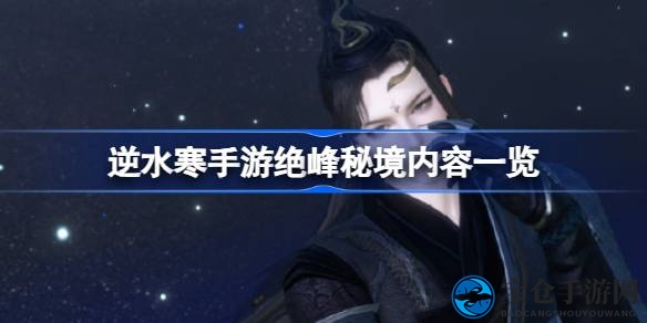 逆水寒手游绝峰秘境：探秘江湖，宝匣奖励等你来收获