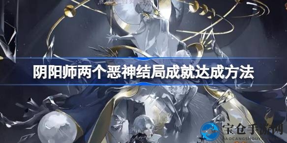 揭秘阴阳师独家技巧：轻松解锁“两个恶神结局”成就