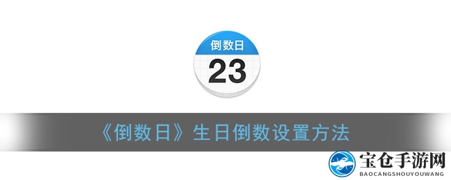 轻松掌握生日倒数，倒数日APP操作攻略详解