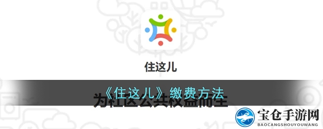 住这儿APP轻松缴费，物业费用缴纳新体验来袭