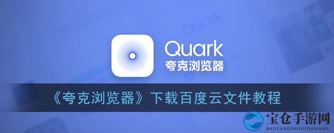 轻松掌握！夸克浏览器独家攻略助你高效下载百度云视频