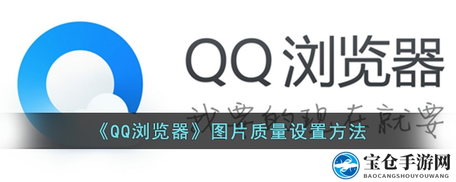 轻松提升QQ浏览器图片清晰度，手游网分享实用设置技巧！