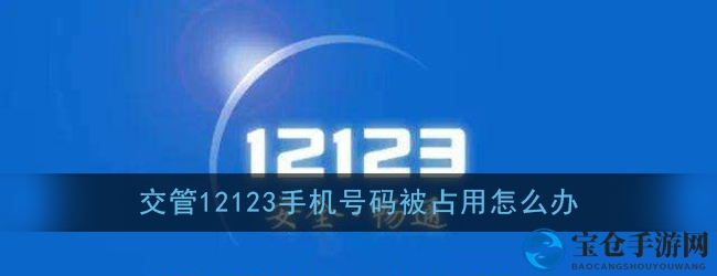12123号码被占？快看攻略轻松解忧