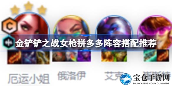 金铲铲之战女枪拼多多阵容攻略：揭秘自走棋手游胜利秘籍，助你轻松上分