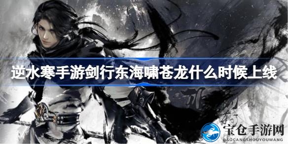 逆水寒手游剑啸东海，揭秘苍龙活动盛宴开启