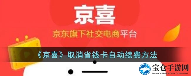 京喜省钱卡自动续费解除攻略：轻松操作，告别月扣费烦恼