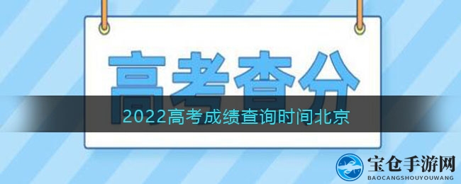 “揭秘2022高考成绩查询时刻，北京考生翘首以盼”