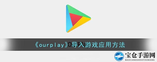 《ourplay》导入游戏应用方法