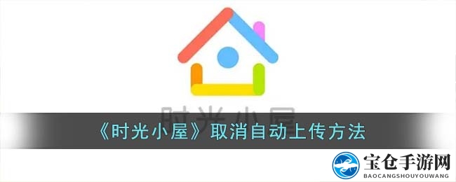 《时光小屋》取消自动上传方法