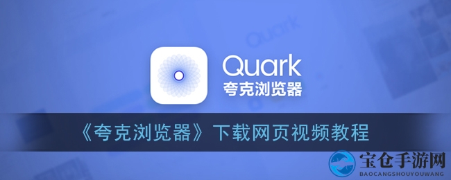 《夸克浏览器》下载网页视频教程