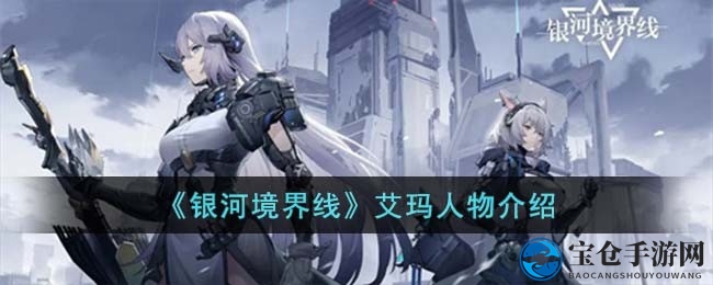 《银河境界线》揭秘：艾玛辅助角色深度解析与技能攻略