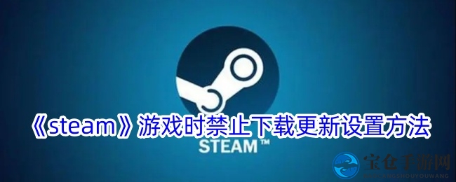 《steam》游戏时禁止下载更新设置方法