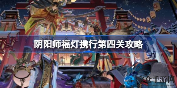 阴阳师福灯同行：解密四重关，轻松通关攻略大揭秘