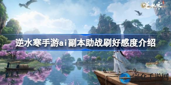 逆水寒手游：AI助战副本攻略，轻松解锁侠缘好感度新境界
