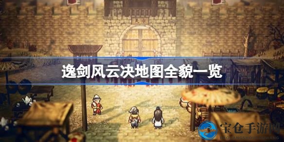 逸剑风云：探寻未知地图奇观，揭秘神秘领域