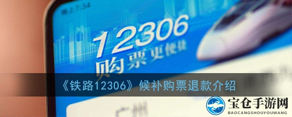 《铁路12306》火车票候补购票退款介绍