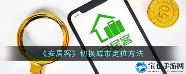 轻松玩转安居客：手把手教你快速切换城市定位技巧