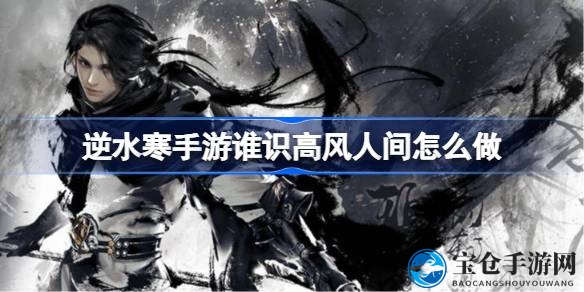 逆水寒手游“谁识高风”挑战攻略：解锁不同故事线，体验抉择魅力