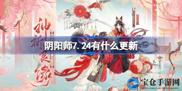 阴阳师7.24全新篇章来袭：新活动、皮肤、概率UP式神等福利大放送