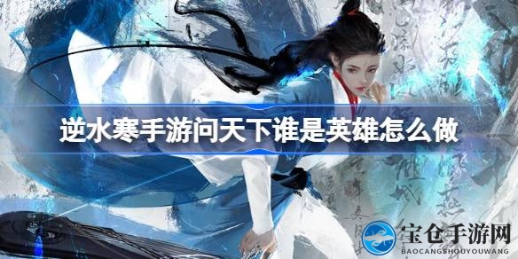 逆水寒手游攻略：揭秘“问天下谁是英雄”任务秘籍，轻松登顶雷峰塔！