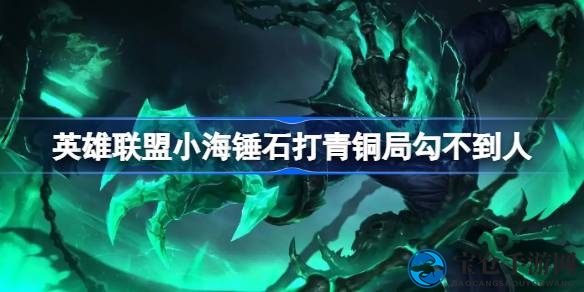《英雄联盟》小海锤石青铜局屡次“勾不到人”，中韩顶级技巧遭遇瓶颈引热议