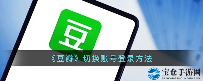 轻松玩转豆瓣APP：账户切换攻略助你畅游无阻