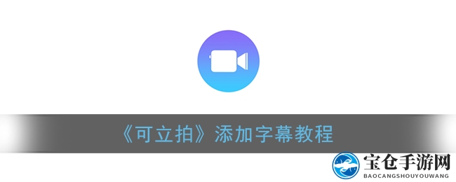 轻松解锁字幕魔法，可立拍视频瞬间增彩